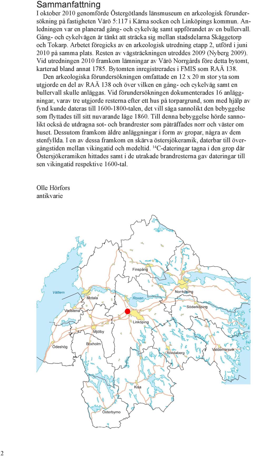 Arbetet föregicks av en arkeologisk utredning etapp, utförd i juni 00 på samma plats. Resten av vägsträckningen utreddes 009 (Nyberg 009).