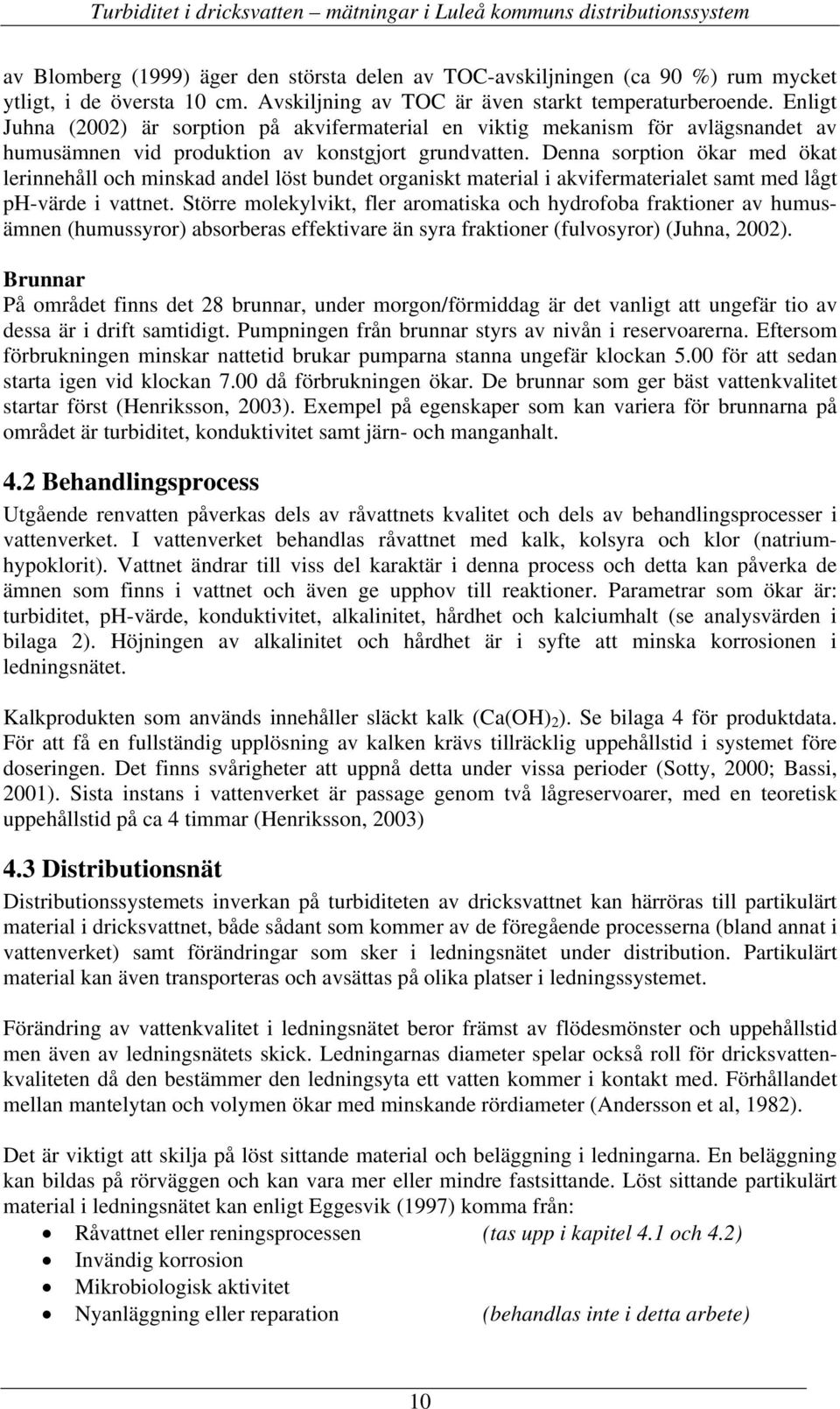 Denna sorption ökar med ökat lerinnehåll och minskad andel löst bundet organiskt material i akvifermaterialet samt med lågt ph-värde i vattnet.