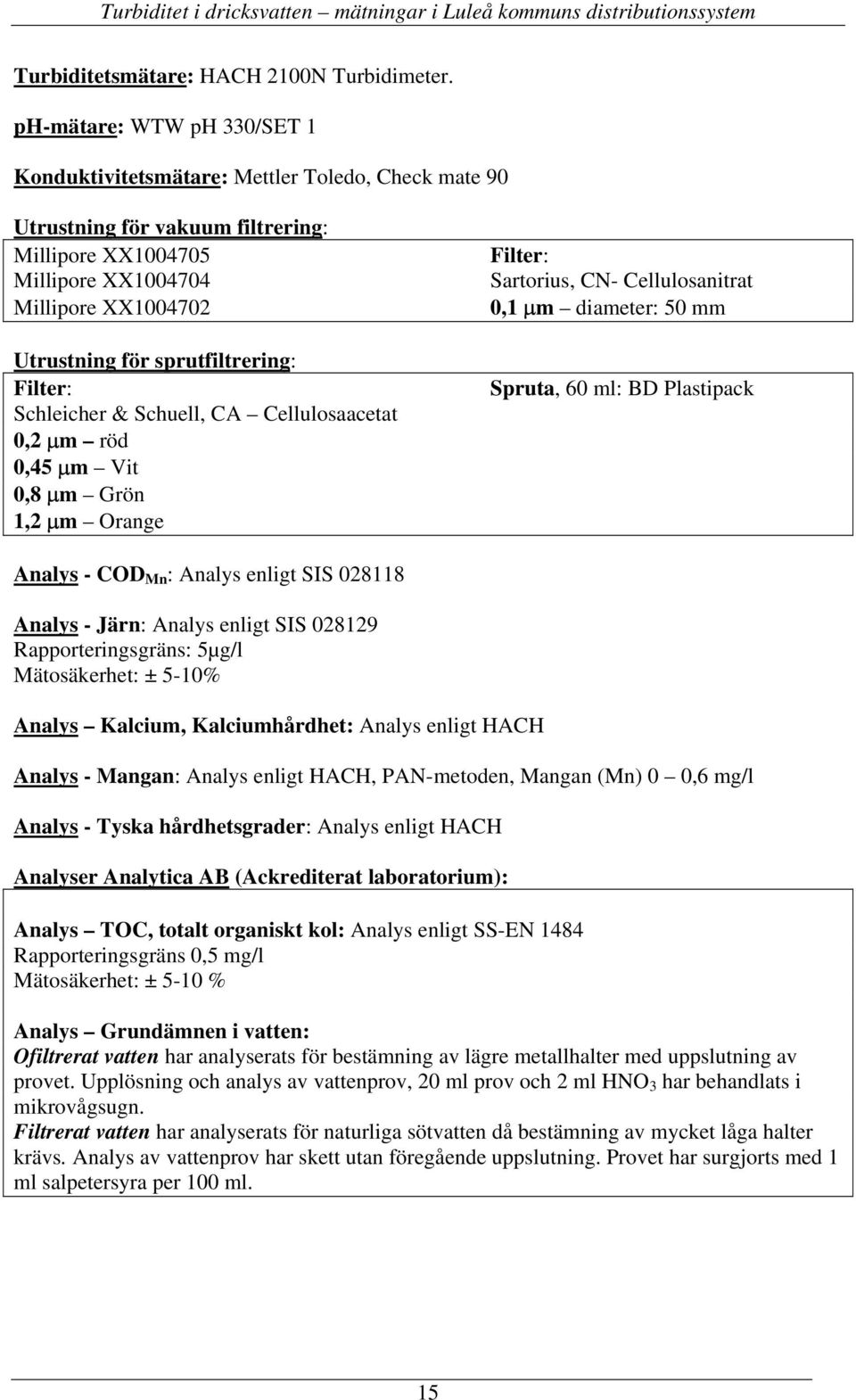 sprutfiltrering: Filter: Schleicher & Schuell, CA Cellulosaacetat 0,2 µm röd 0,45 µm Vit 0,8 µm Grön 1,2 µm Orange Filter: Sartorius, CN- Cellulosanitrat 0,1 µm diameter: 50 mm Spruta, 60 ml: BD