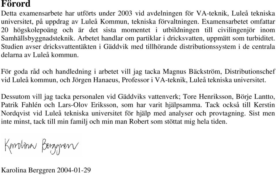 Studien avser dricksvattentäkten i Gäddvik med tillhörande distributionssystem i de centrala delarna av Luleå kommun.