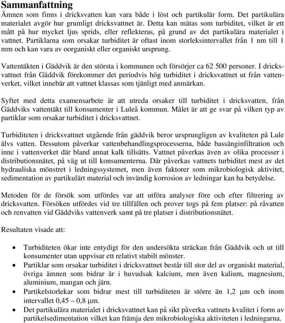 Partiklarna som orsakar turbiditet är oftast inom storleksintervallet från 1 nm till 1 mm och kan vara av oorganiskt eller organiskt ursprung.