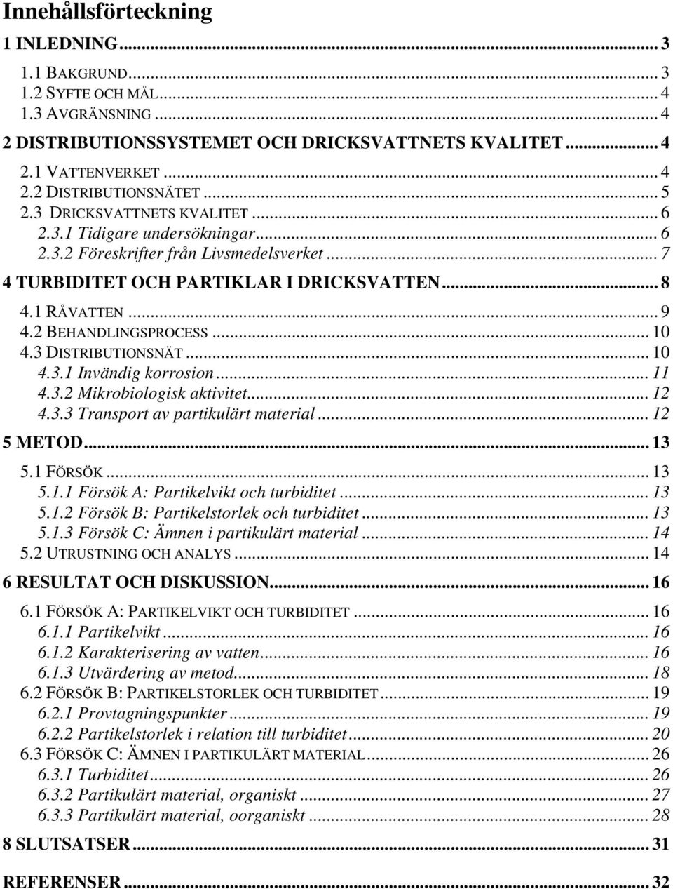 2 BEHANDLINGSPROCESS... 10 4.3 DISTRIBUTIONSNÄT... 10 4.3.1 Invändig korrosion... 11 4.3.2 Mikrobiologisk aktivitet... 12 4.3.3 Transport av partikulärt material... 12 5 METOD...13 5.1 FÖRSÖK... 13 5.