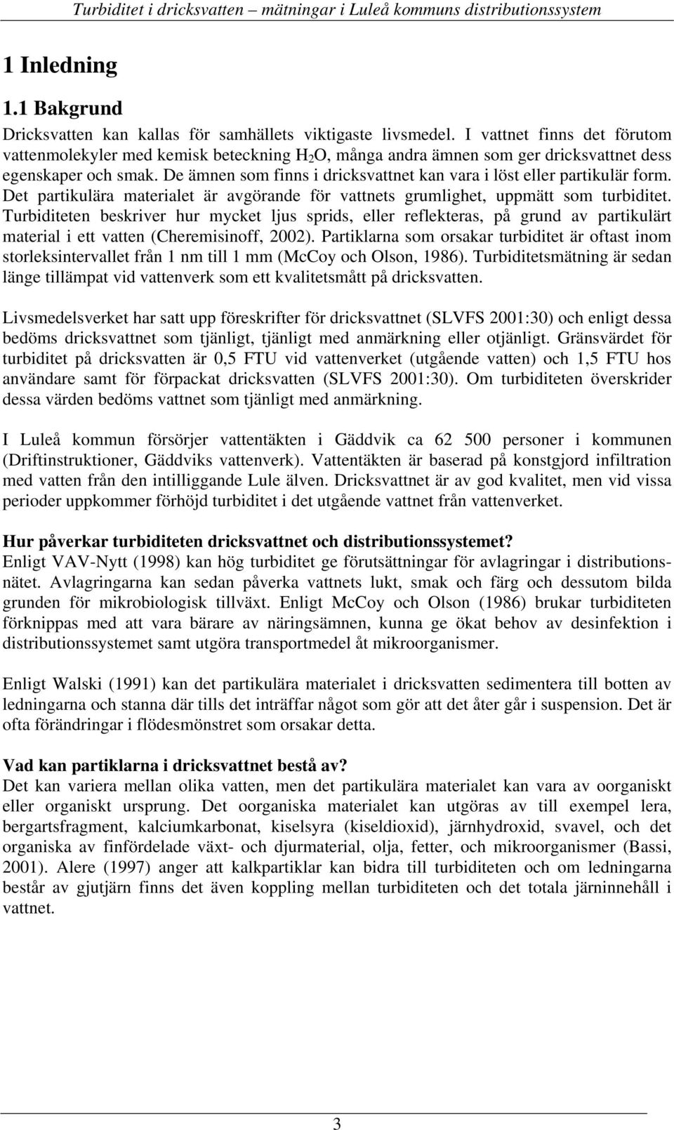 De ämnen som finns i dricksvattnet kan vara i löst eller partikulär form. Det partikulära materialet är avgörande för vattnets grumlighet, uppmätt som turbiditet.