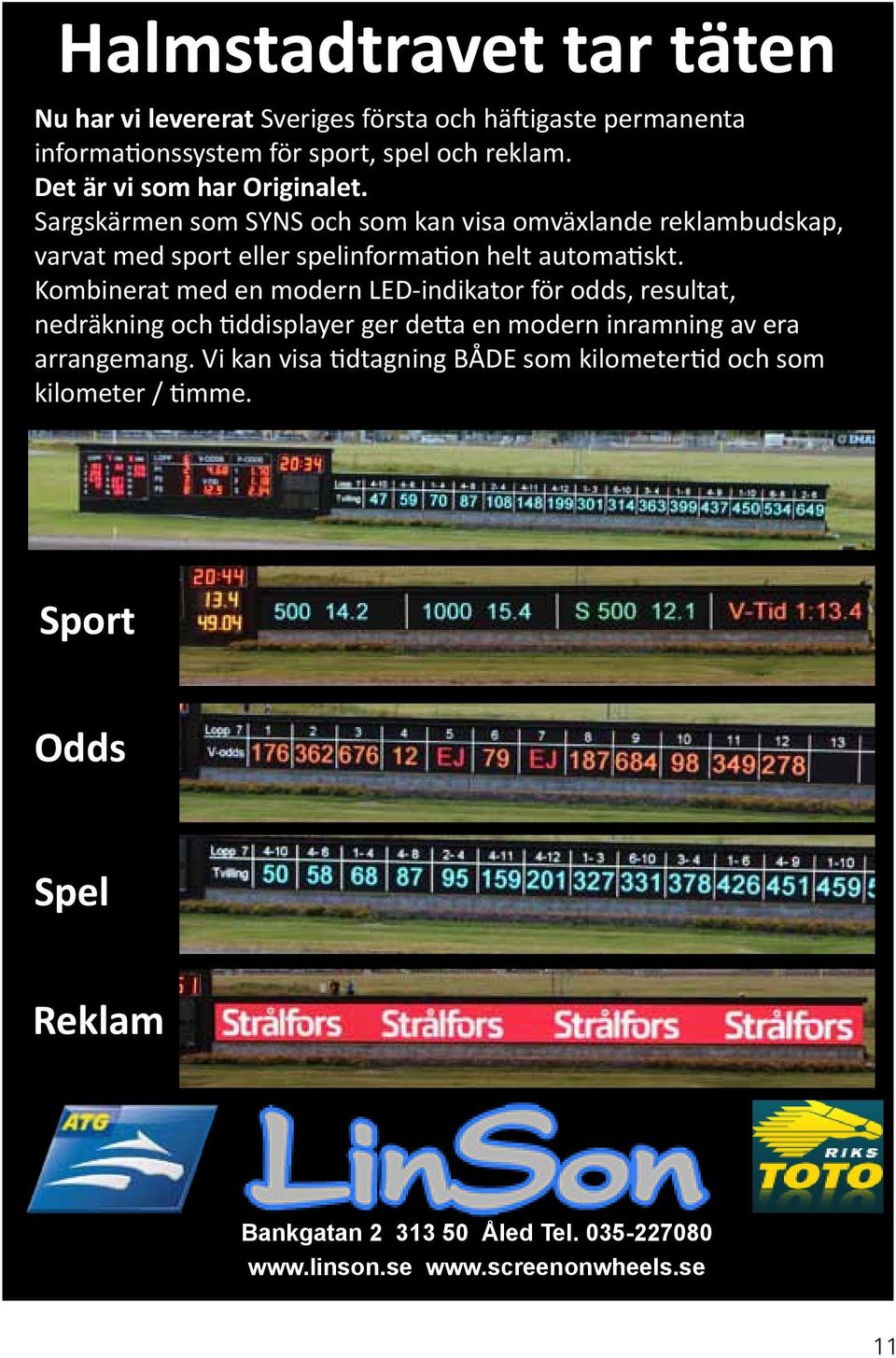 Sargskärmen som SYNS och som kan visa omväxlande reklambudskap, varvat med sport eller spelinformation helt automatiskt.