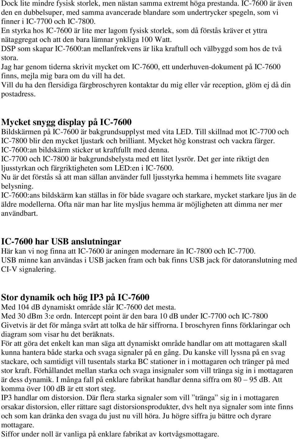 En styrka hos IC-7600 är lite mer lagom fysisk storlek, som då förstås kräver et yttra nätaggregat och att den bara lämnar ynkliga 100 Watt.