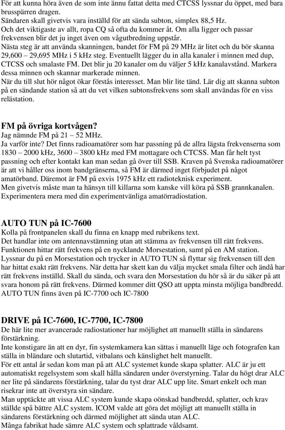 Nästa steg är att använda skanningen, bandet för FM på 29 MHz är litet och du bör skanna 29,600 29,695 MHz i 5 khz steg. Eventuellt lägger du in alla kanaler i minnen med dup, CTCSS och smalaste FM.