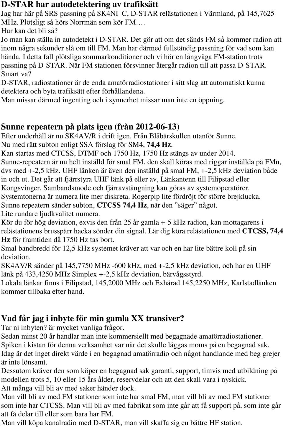 I detta fall plötsliga sommarkonditioner och vi hör en långväga FM-station trots passning på D-STAR. När FM stationen försvinner återgår radion till att passa D-STAR. Smart va?