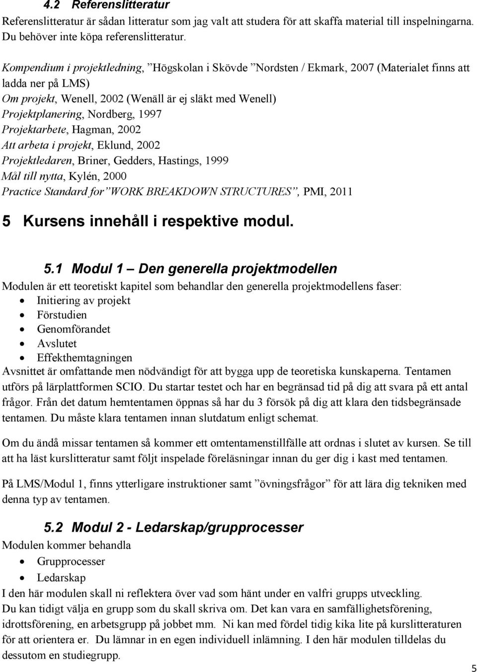 1997 Projektarbete, Hagman, 2002 Att arbeta i projekt, Eklund, 2002 Projektledaren, Briner, Gedders, Hastings, 1999 Mål till nytta, Kylén, 2000 Practice Standard for WORK BREAKDOWN STRUCTURES, PMI,