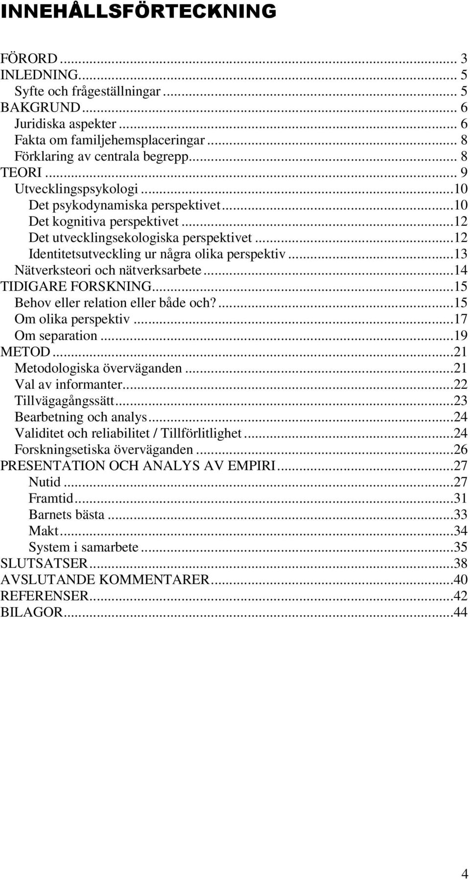 ..13 Nätverksteori och nätverksarbete...14 TIDIGARE FORSKNING...15 Behov eller relation eller både och?...15 Om olika perspektiv...17 Om separation...19 METOD...21 Metodologiska överväganden.