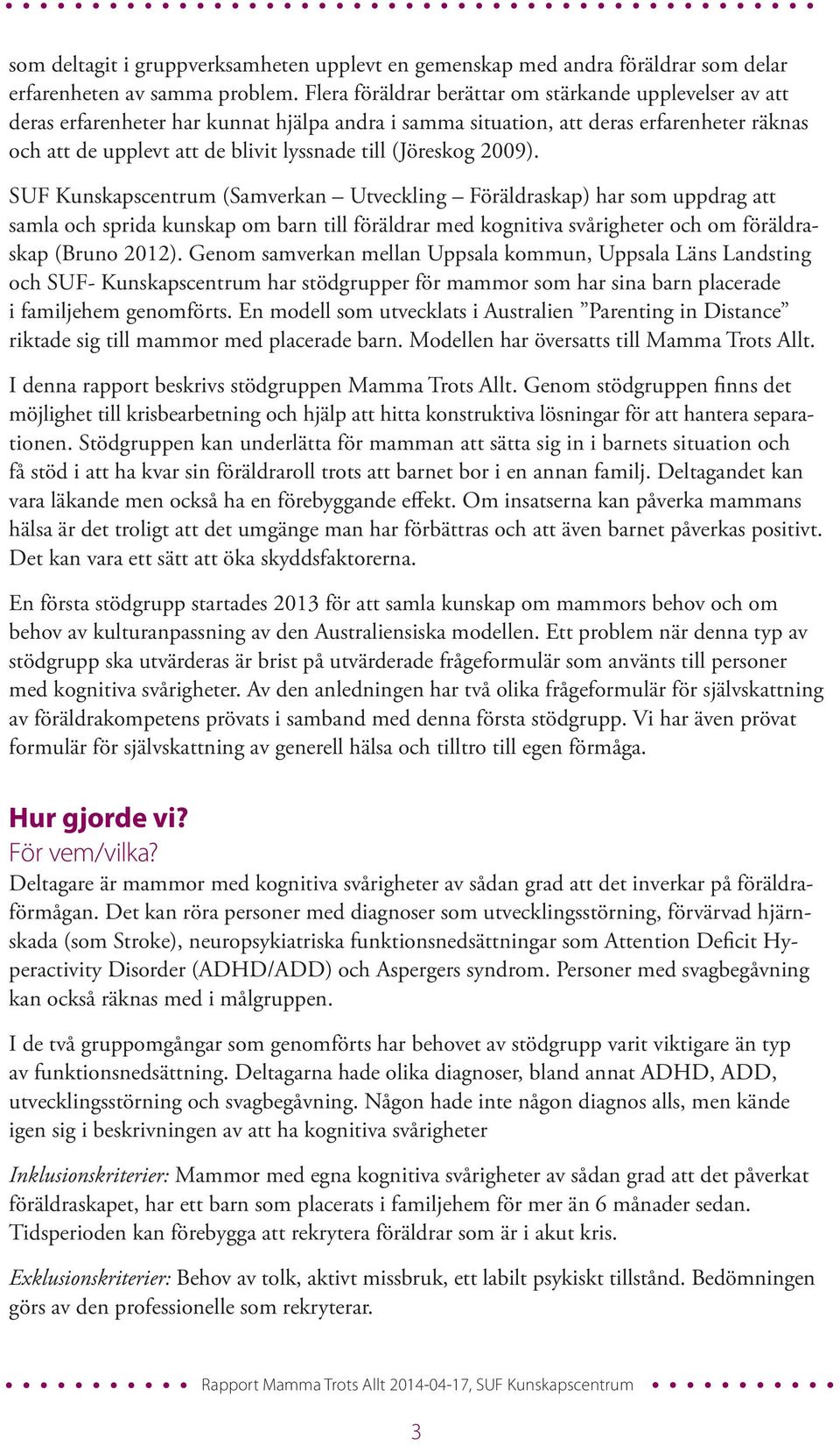 (Jöreskog 2009). SUF Kunskapscentrum (Samverkan Utveckling Föräldraskap) har som uppdrag att samla och sprida kunskap om barn till föräldrar med kognitiva svårigheter och om föräldraskap (Bruno 2012).