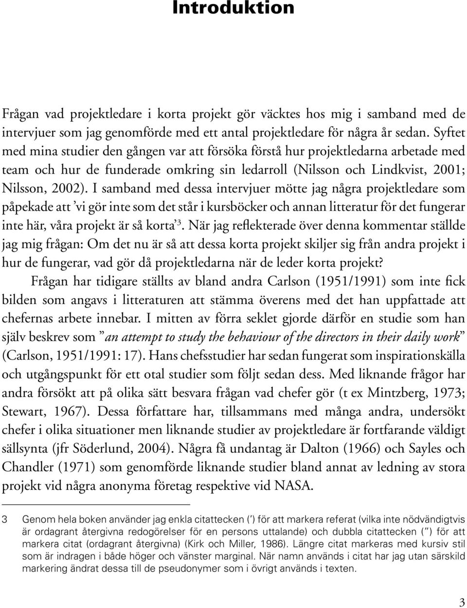 I samband med dessa intervjuer mötte jag några projektledare som påpekade att vi gör inte som det står i kursböcker och annan litteratur för det fungerar inte här, våra projekt är så korta 3.