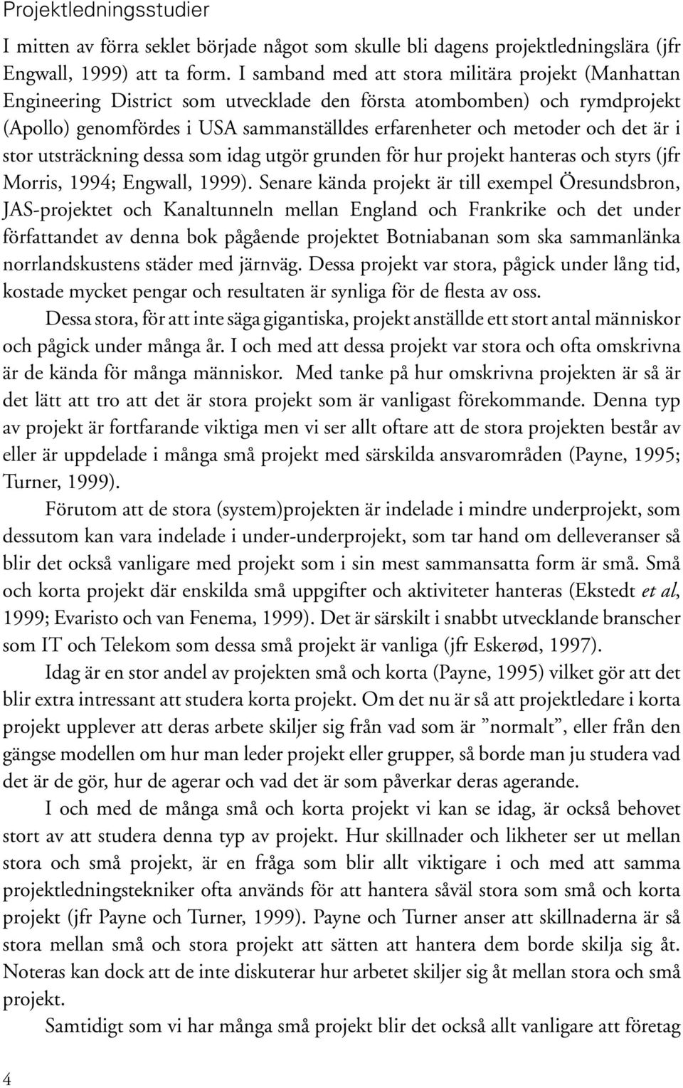 det är i stor utsträckning dessa som idag utgör grunden för hur projekt hanteras och styrs (jfr Morris, 1994; Engwall, 1999).