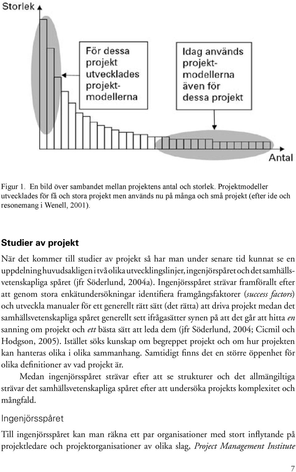 Studier av projekt När det kommer till studier av projekt så har man under senare tid kunnat se en uppdelning huvudsakligen i två olika utvecklingslinjer, ingenjörspåret och det samhällsvetenskapliga