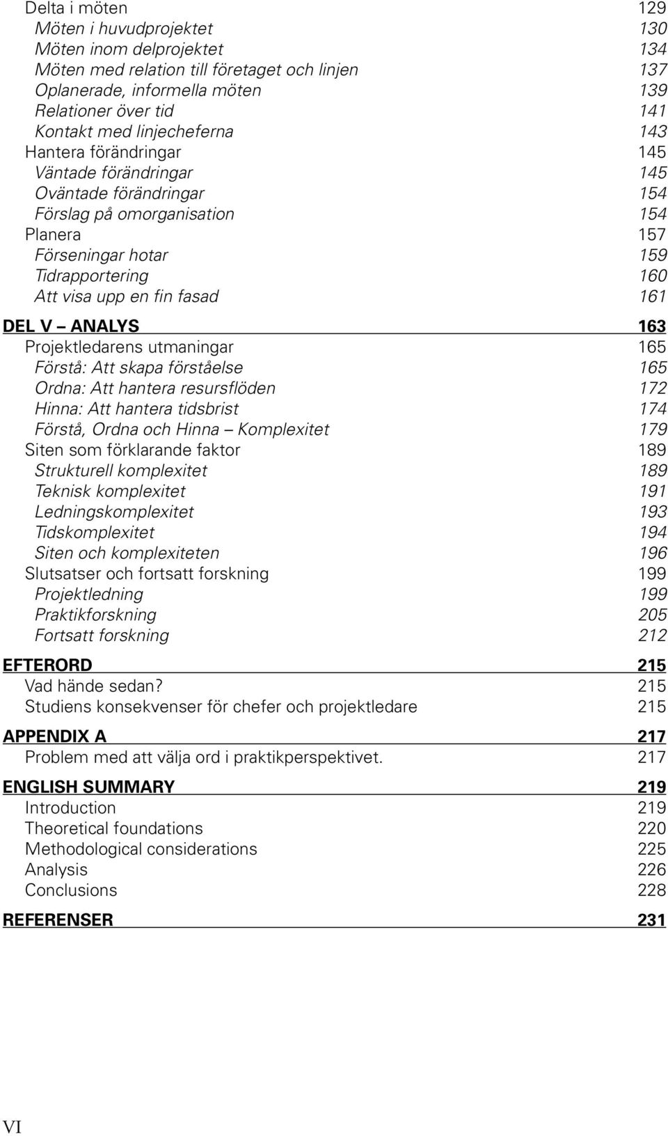 fasad 161 DEL V ANALYS 163 Projektledarens utmaningar 165 Förstå: Att skapa förståelse 165 Ordna: Att hantera resursflöden 172 Hinna: Att hantera tidsbrist 174 Förstå, Ordna och Hinna Komplexitet 179