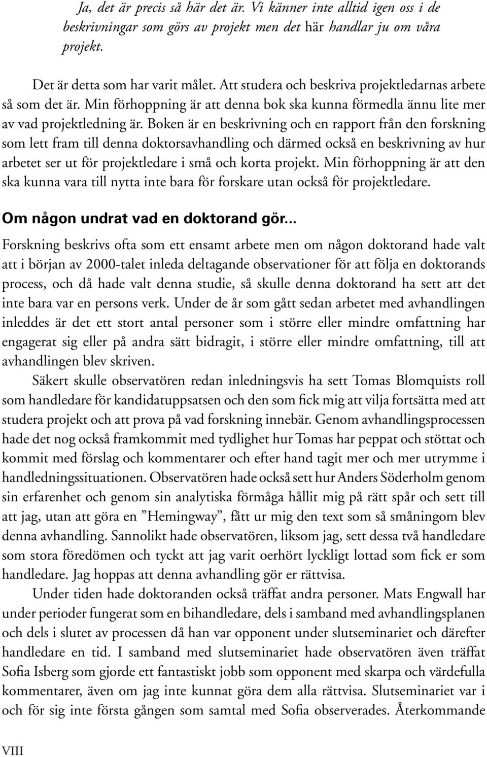 Boken är en beskrivning och en rapport från den forskning som lett fram till denna doktorsavhandling och därmed också en beskrivning av hur arbetet ser ut för projektledare i små och korta projekt.