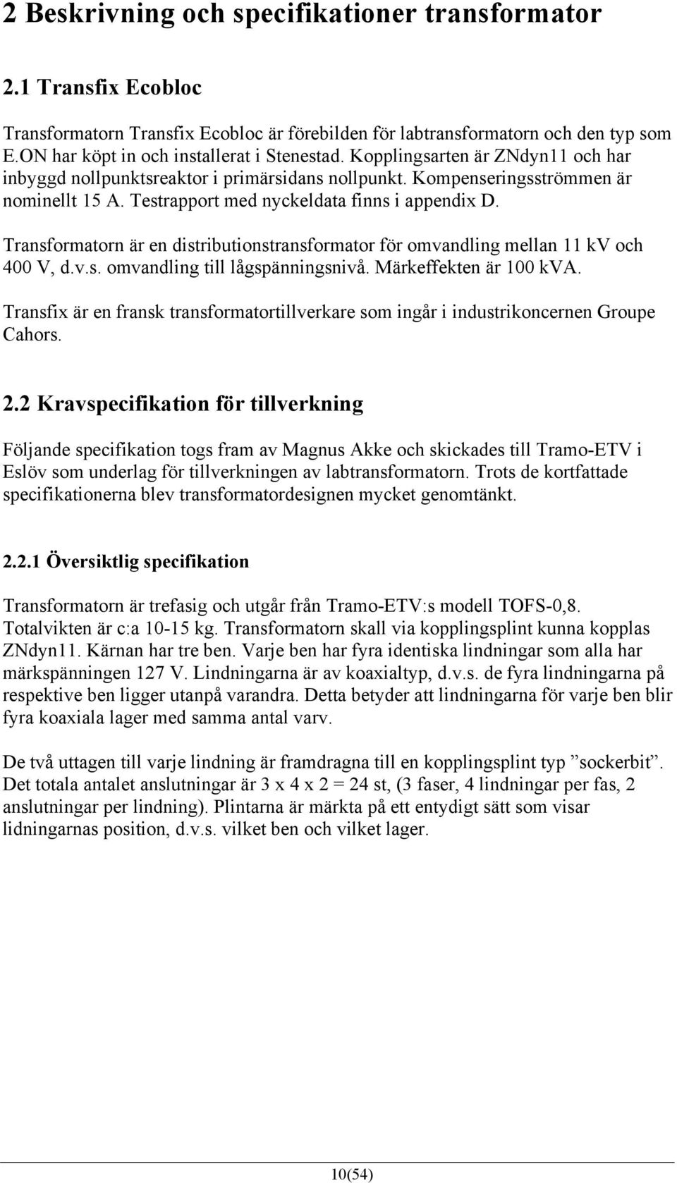 Transformatorn är en distributionstransformator för omvandling mellan kv och 400 V, d.v.s. omvandling till lågspänningsnivå. Märkeffekten är 00 kva.