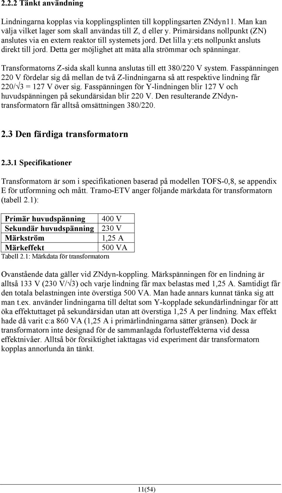 Transformatorns Z-sida skall kunna anslutas till ett 380/220 V system. Fasspänningen 220 V fördelar sig då mellan de två Z-lindningarna så att respektive lindning får 220/ 3 = 27 V över sig.