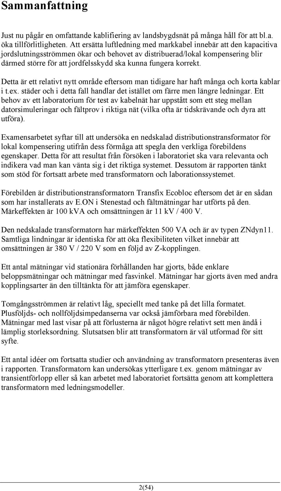 korrekt. Detta är ett relativt nytt område eftersom man tidigare har haft många och korta kablar i t.ex. städer och i detta fall handlar det istället om färre men längre ledningar.