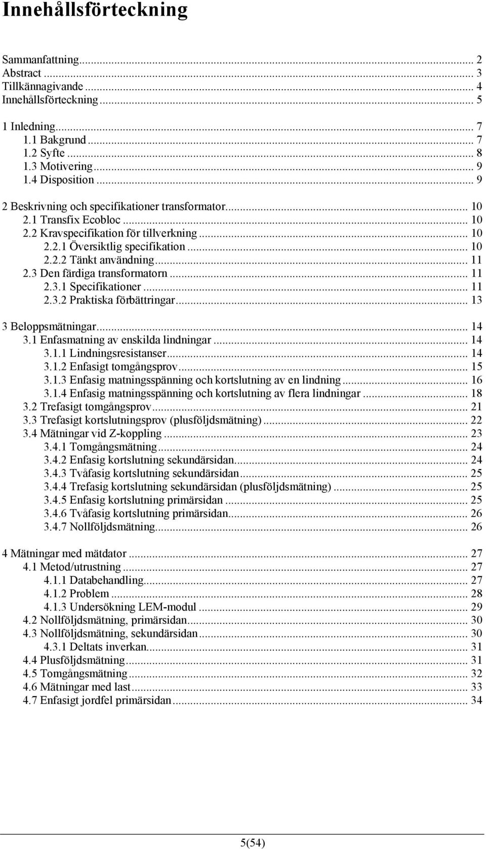 .. 2.3. Specifikationer... 2.3.2 Praktiska förbättringar... 3 3 Beloppsmätningar... 4 3. Enfasmatning av enskilda lindningar... 4 3.. Lindningsresistanser... 4 3..2 Enfasigt tomgångsprov... 5 3.