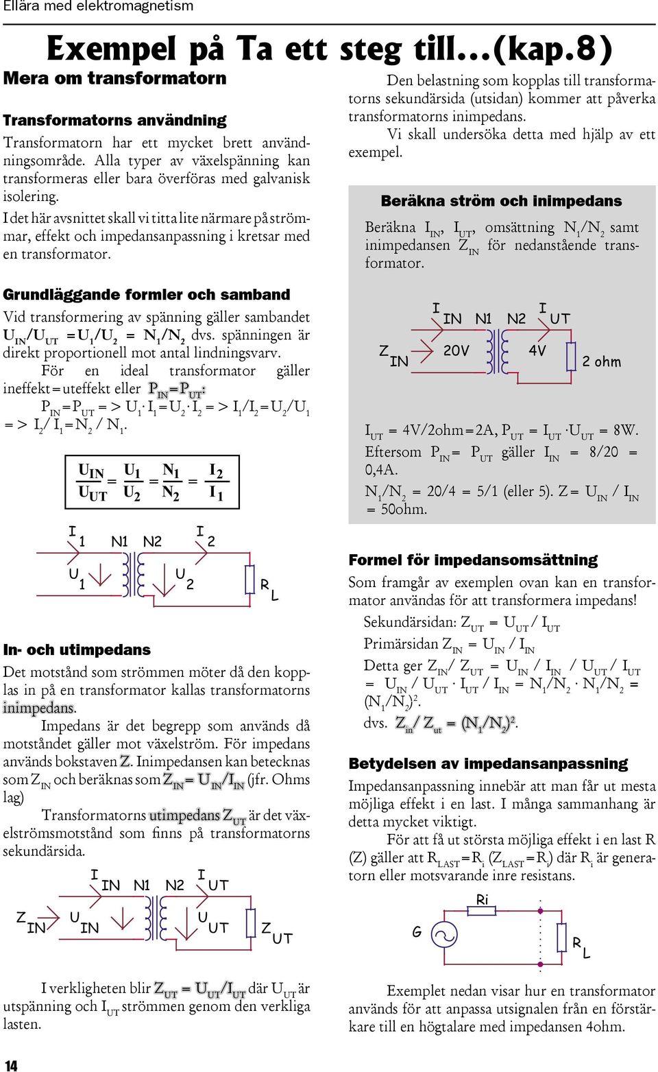 det här avsnittet skall vi titta lite närmare på strömmar, effekt och impedansanpassning i kretsar med en transformator.