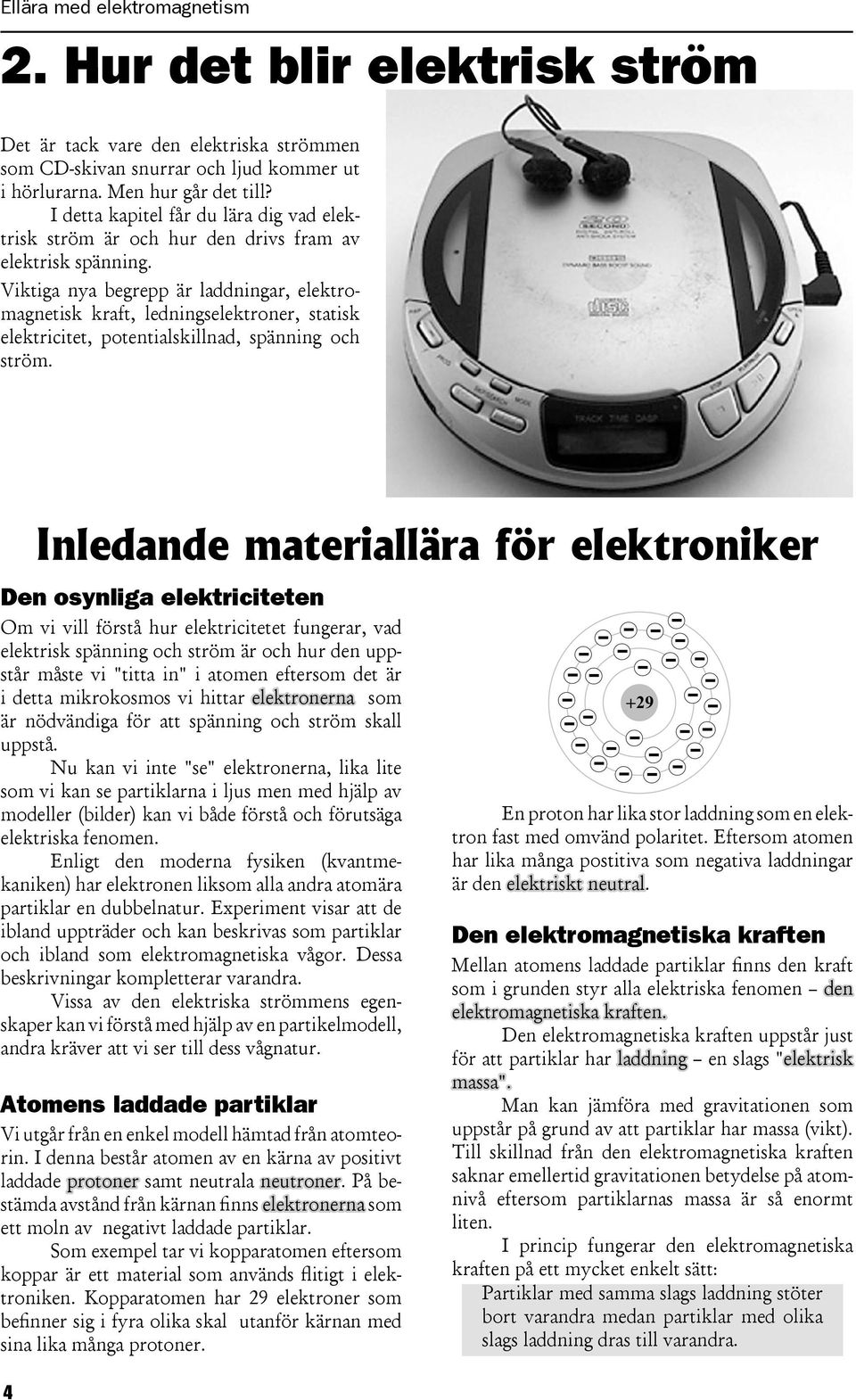 Viktiga nya begrepp är laddningar, elektromagnetisk kraft, ledningselektroner, statisk elektricitet, potentialskillnad, spänning och ström.