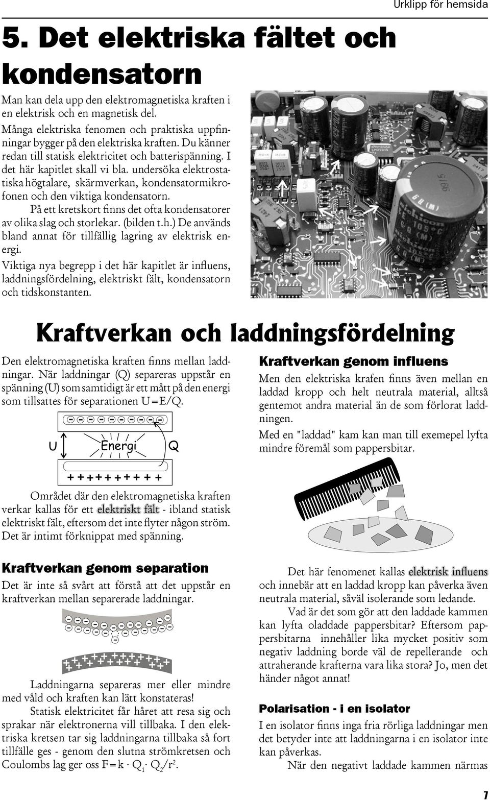 undersöka elektrostatiska högtalare, skärmverkan, kondensatormikrofonen och den viktiga kondensatorn. På ett kretskort finns det ofta kondensatorer av olika slag och storlekar. (bilden t.h.) De används bland annat för tillfällig lagring av elektrisk energi.