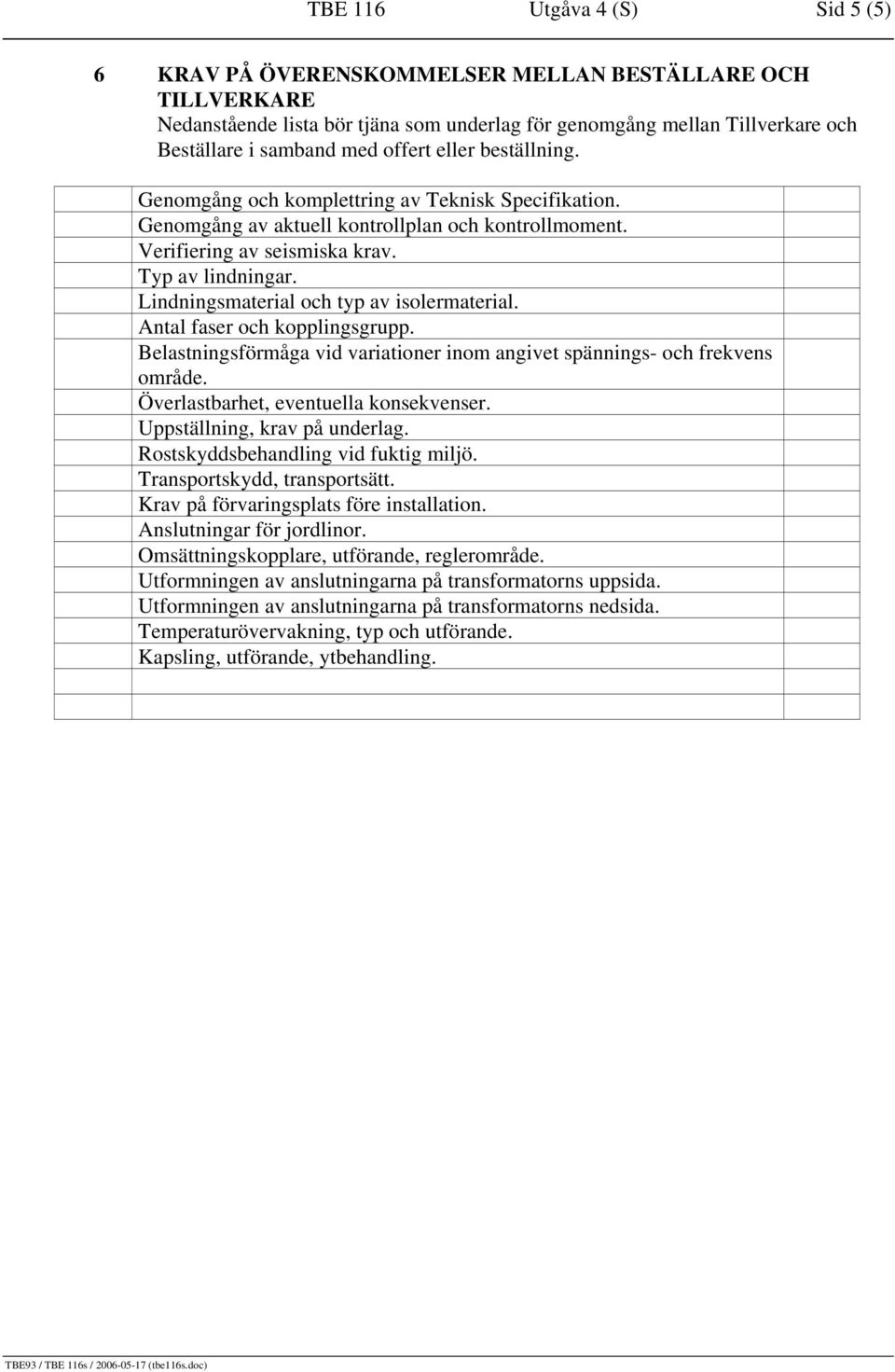 Lindningsmaterial och typ av isolermaterial. Antal faser och kopplingsgrupp. Belastningsförmåga vid variationer inom angivet spännings- och frekvens område. Överlastbarhet, eventuella konsekvenser.