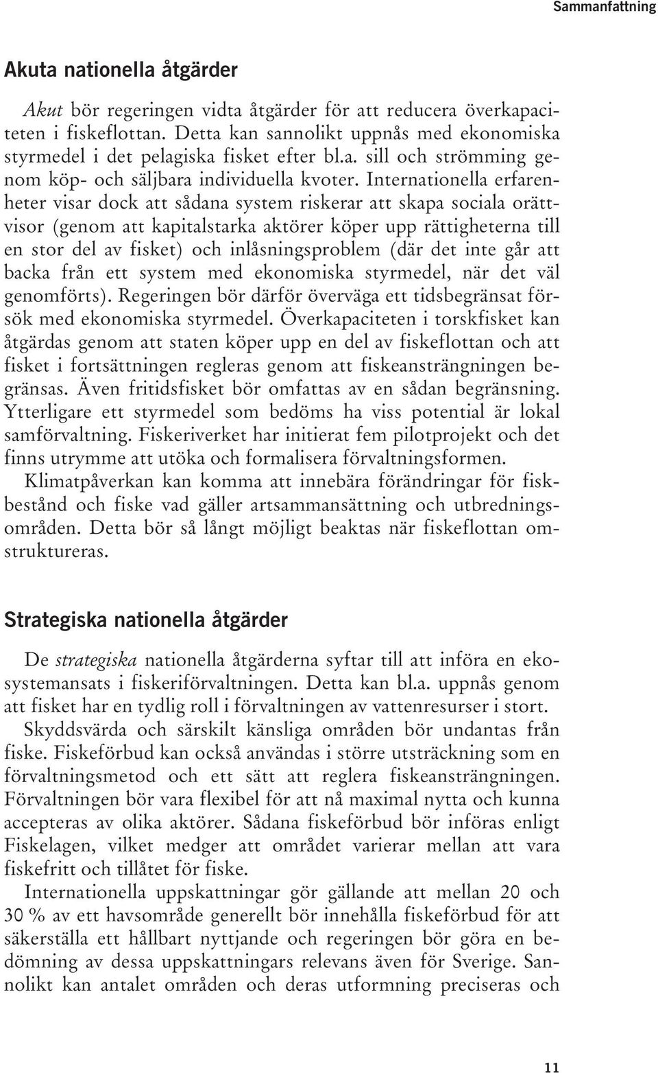 Internationella erfarenheter visar dock att sådana system riskerar att skapa sociala orättvisor (genom att kapitalstarka aktörer köper upp rättigheterna till en stor del av fisket) och