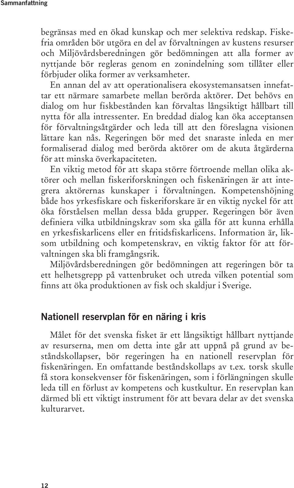 förbjuder olika former av verksamheter. En annan del av att operationalisera ekosystemansatsen innefattar ett närmare samarbete mellan berörda aktörer.