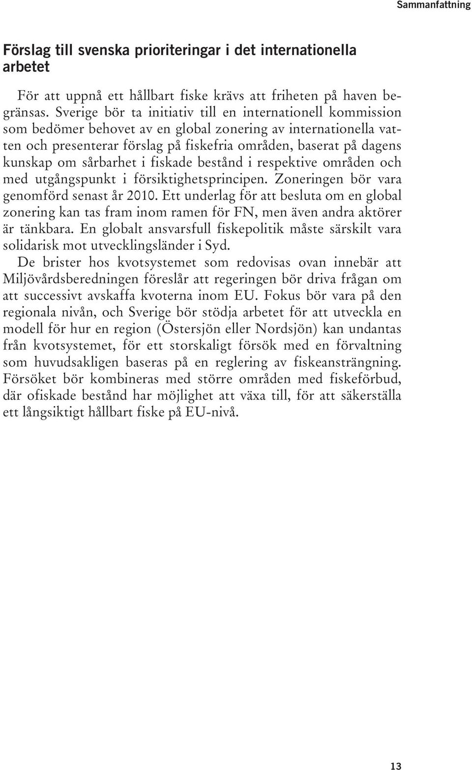 om sårbarhet i fiskade bestånd i respektive områden och med utgångspunkt i försiktighetsprincipen. Zoneringen bör vara genomförd senast år 2010.