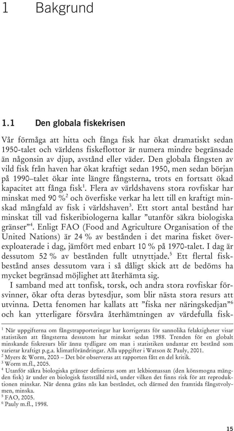 Den globala fångsten av vild fisk från haven har ökat kraftigt sedan 1950, men sedan början på 1990 talet ökar inte längre fångsterna, trots en fortsatt ökad kapacitet att fånga fisk 1.