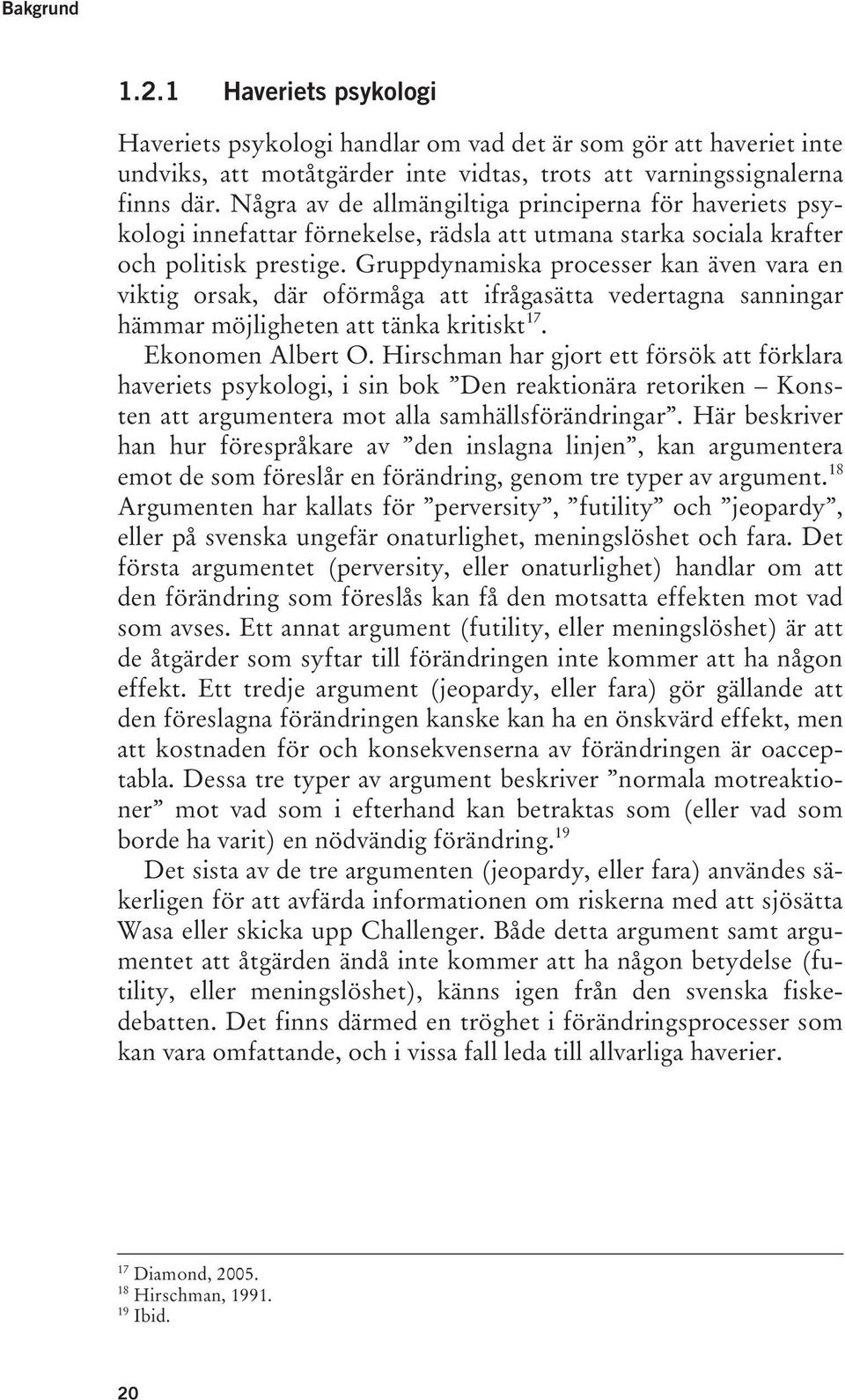 Gruppdynamiska processer kan även vara en viktig orsak, där oförmåga att ifrågasätta vedertagna sanningar hämmar möjligheten att tänka kritiskt 17. Ekonomen Albert O.