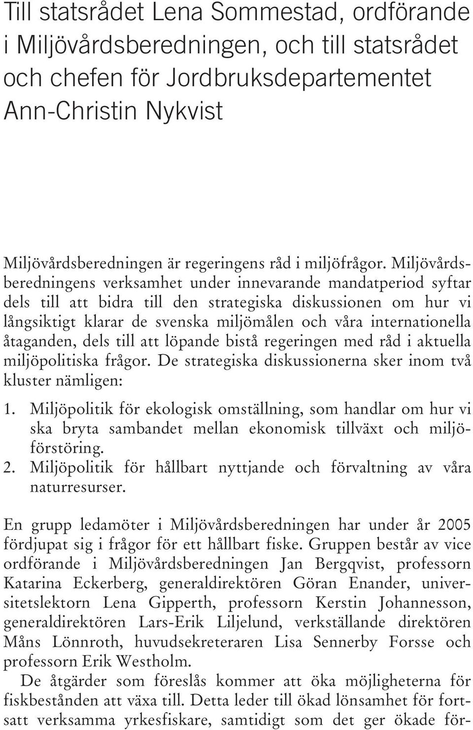 Miljövårdsberedningens verksamhet under innevarande mandatperiod syftar dels till att bidra till den strategiska diskussionen om hur vi långsiktigt klarar de svenska miljömålen och våra