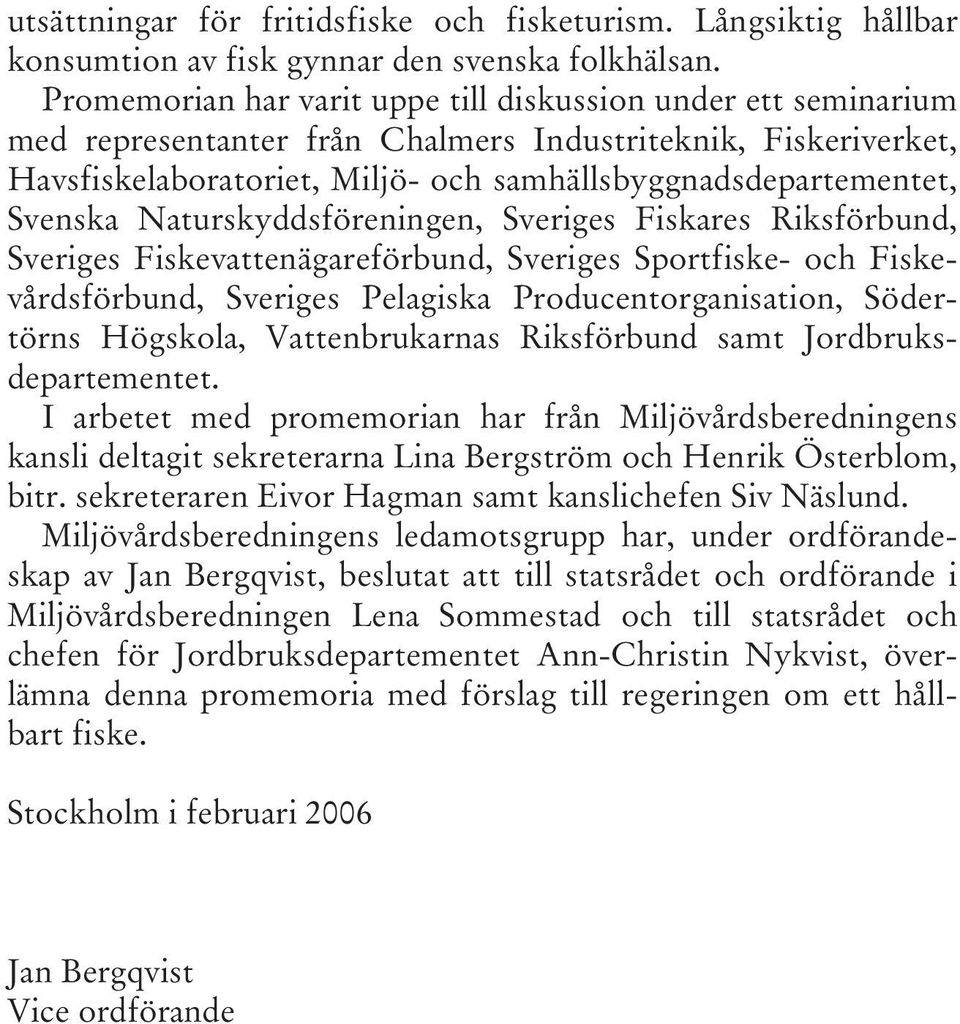 Svenska Naturskyddsföreningen, Sveriges Fiskares Riksförbund, Sveriges Fiskevattenägareförbund, Sveriges Sportfiske- och Fiskevårdsförbund, Sveriges Pelagiska Producentorganisation, Södertörns