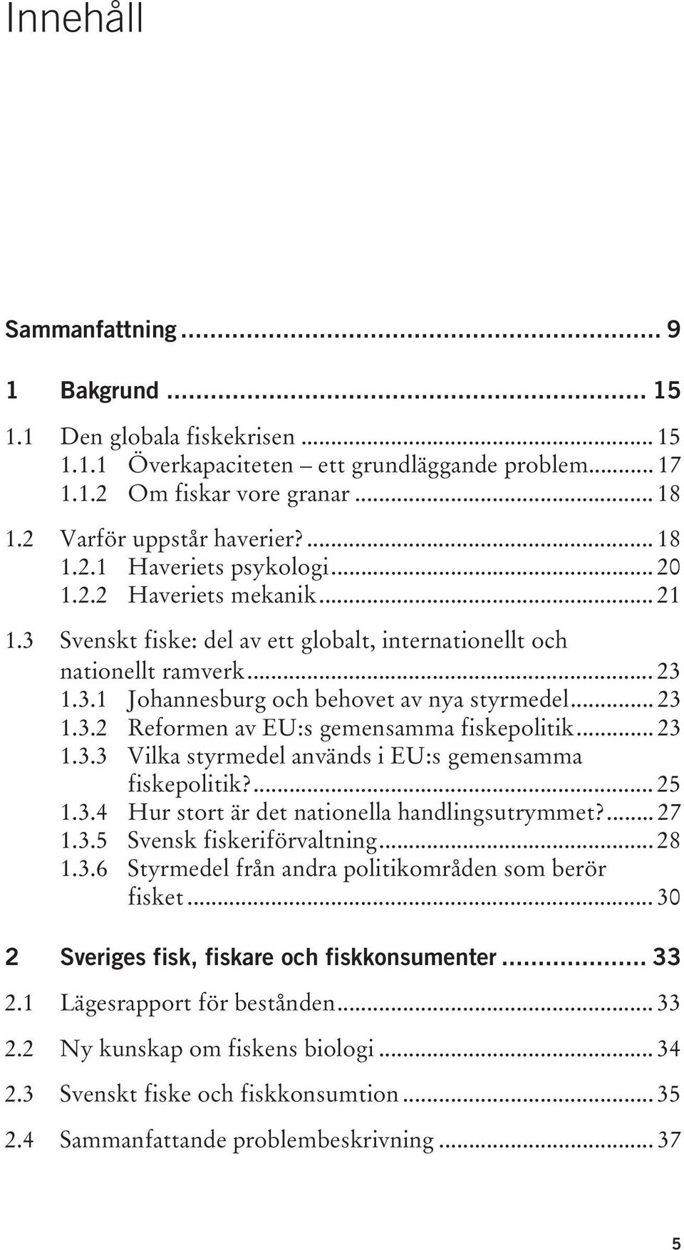 .. 23 1.3.2 Reformen av EU:s gemensamma fiskepolitik... 23 1.3.3 Vilka styrmedel används i EU:s gemensamma fiskepolitik?... 25 1.3.4 Hur stort är det nationella handlingsutrymmet?... 27 1.3.5 Svensk fiskeriförvaltning.