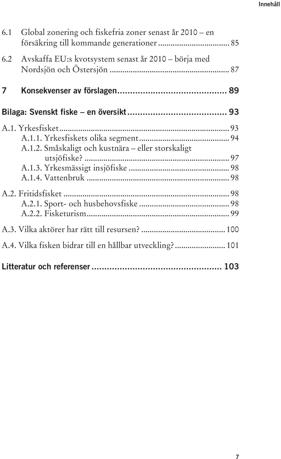 .. 93 A.1.1. Yrkesfiskets olika segment... 94 A.1.2. Småskaligt och kustnära eller storskaligt utsjöfiske?... 97 A.1.3. Yrkesmässigt insjöfiske... 98 A.1.4. Vattenbruk.