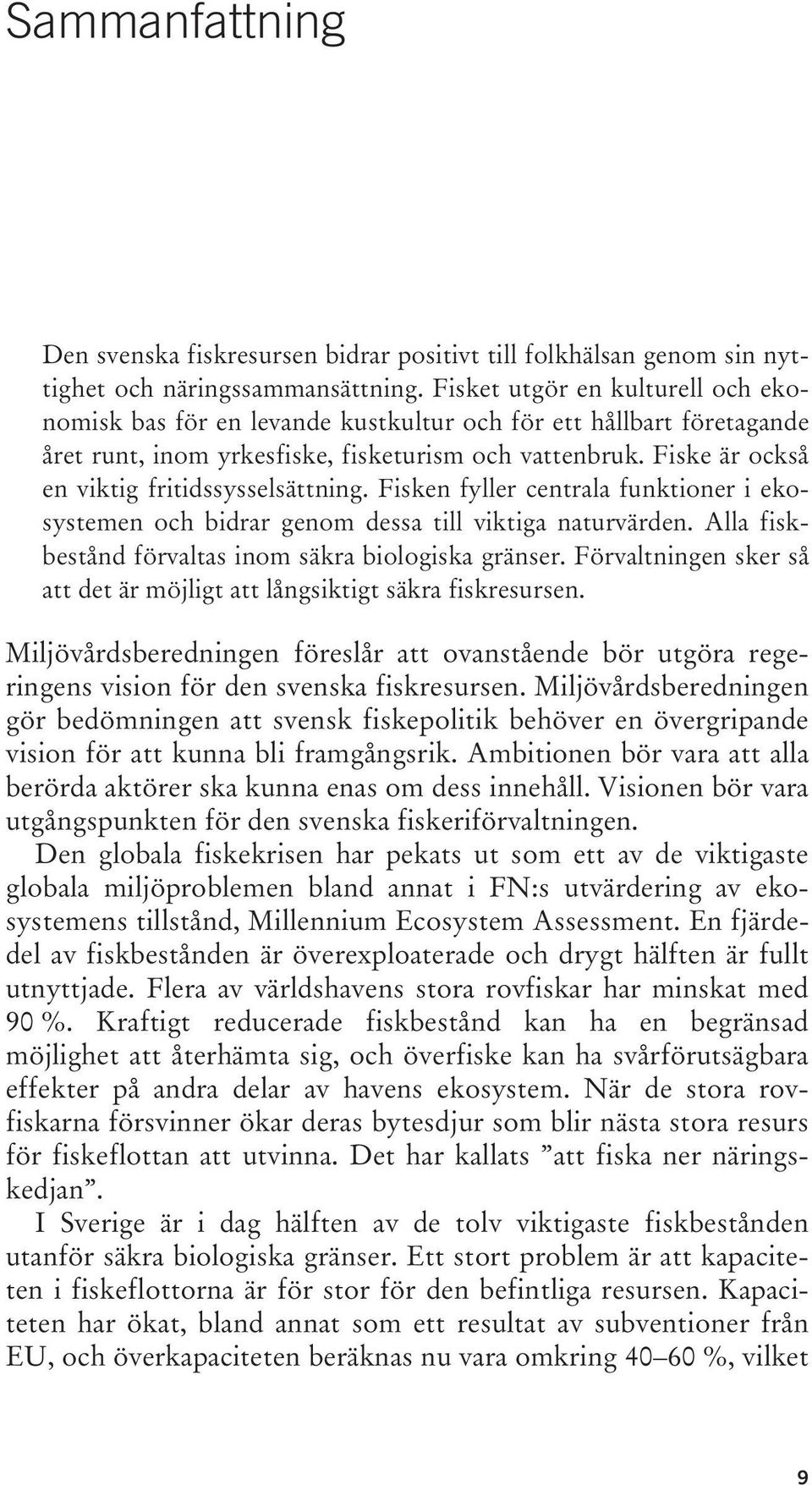 Fiske är också en viktig fritidssysselsättning. Fisken fyller centrala funktioner i ekosystemen och bidrar genom dessa till viktiga naturvärden.