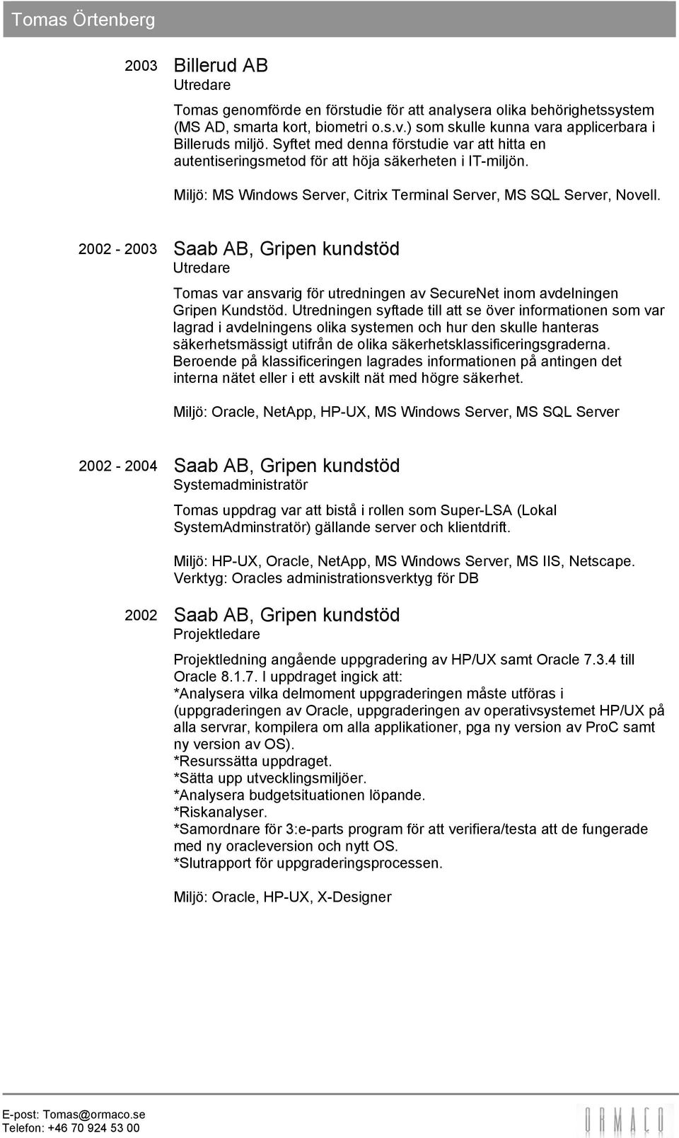 2002-2003 Saab AB, Gripen kundstöd Utredare Tomas var ansvarig för utredningen av SecureNet inom avdelningen Gripen Kundstöd.