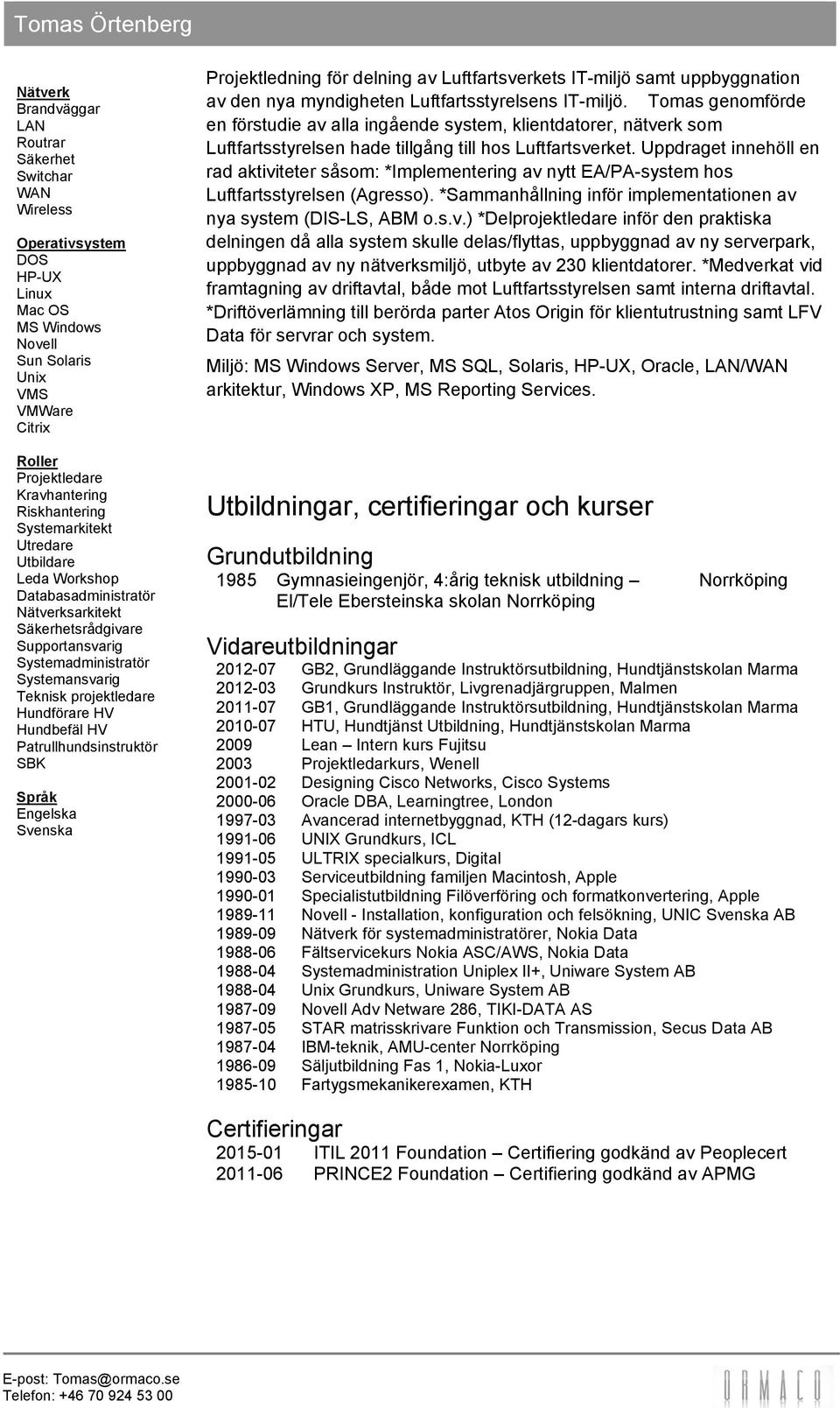 Hundbefäl HV Patrullhundsinstruktör SBK Språk Engelska Svenska Projektledning för delning av Luftfartsverkets IT-miljö samt uppbyggnation av den nya myndigheten Luftfartsstyrelsens IT-miljö.