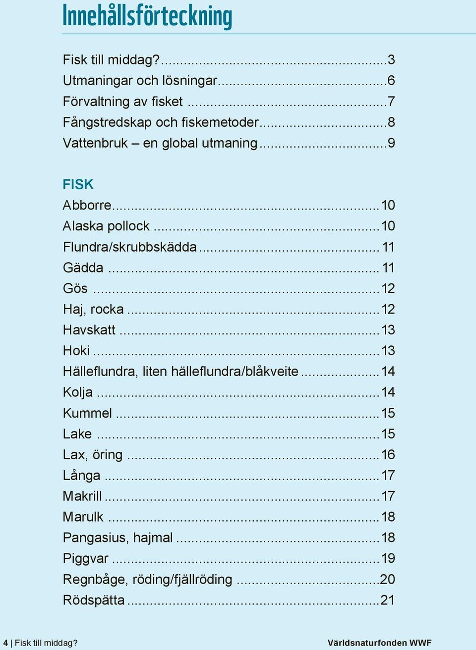 ..12 Havskatt...13 Hoki...13 Hälleflundra, liten hälleflundra/blåkveite...14 Kolja...14 Kummel...15 Lake...15 Lax, öring...16 Långa.