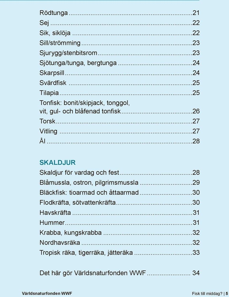 ..28 SKALDJUR Skaldjur för vardag och fest...28 Blåmussla, ostron, pilgrimsmussla...29 Bläckfisk: tioarmad och åttaarmad...30 Flodkräfta, sötvattenkräfta.