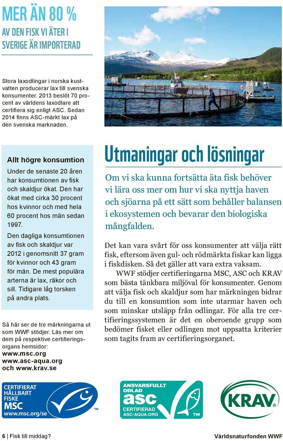 Allt högre konsumtion Under de senaste 20 åren har konsumtionen av fisk och skaldjur ökat. Den har ökat med cirka 30 procent hos kvinnor och med hela 60 procent hos män sedan 1997.