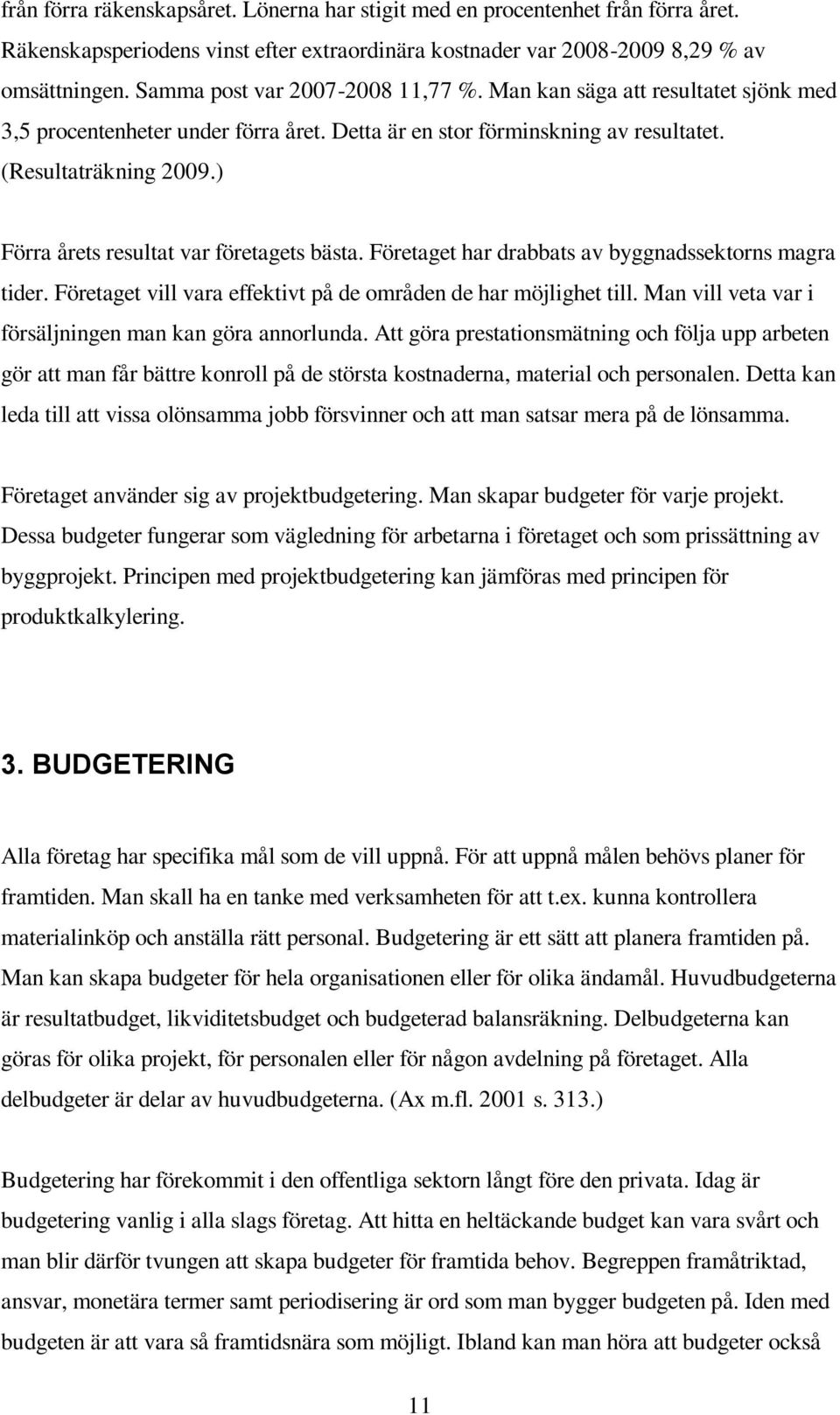 ) Förra årets resultat var företagets bästa. Företaget har drabbats av byggnadssektorns magra tider. Företaget vill vara effektivt på de områden de har möjlighet till.