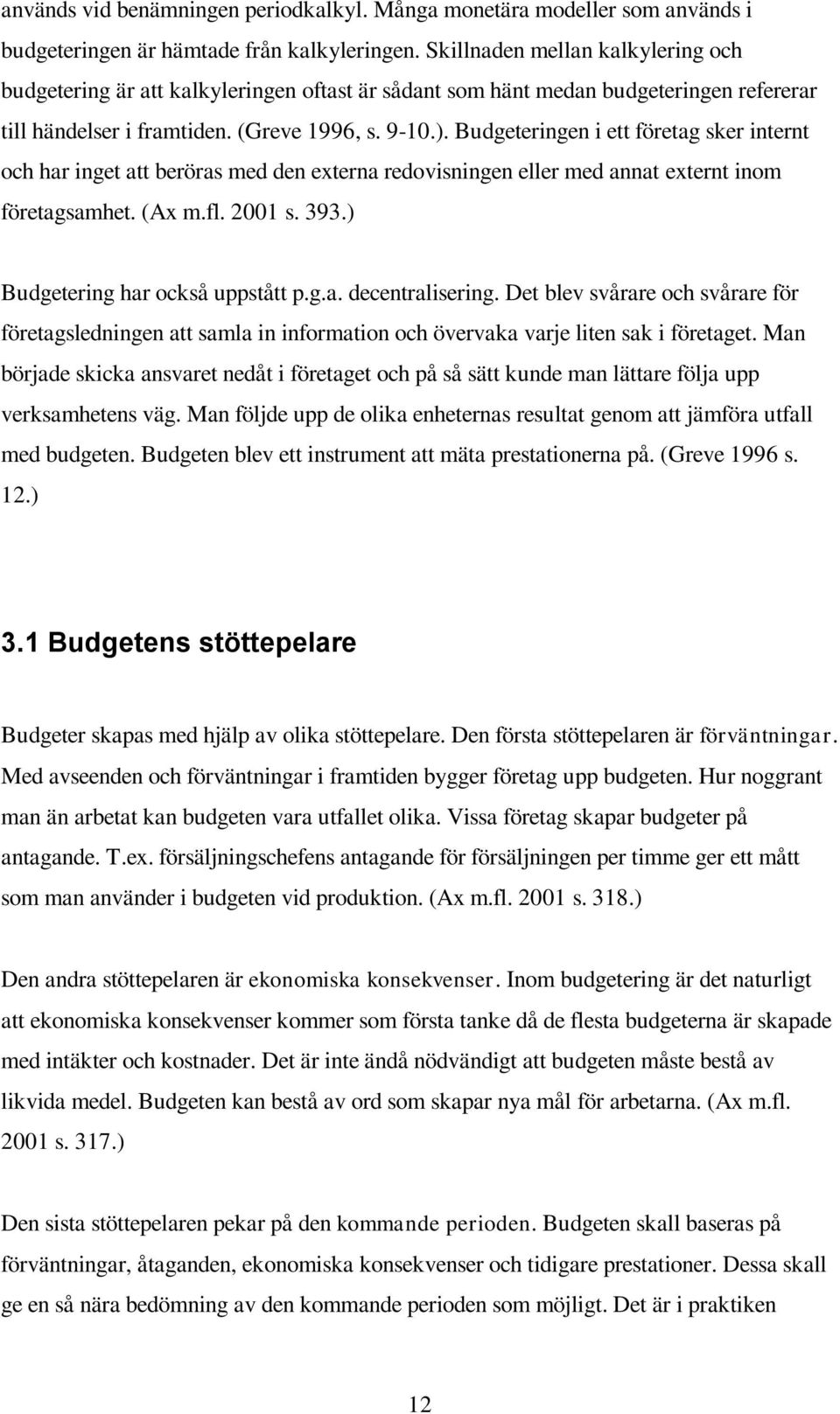 Budgeteringen i ett företag sker internt och har inget att beröras med den externa redovisningen eller med annat externt inom företagsamhet. (Ax m.fl. 2001 s. 393.) Budgetering har också uppstått p.g.a. decentralisering.