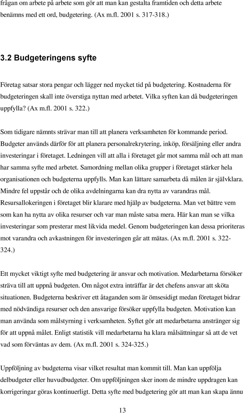 Vilka syften kan då budgeteringen uppfylla? (Ax m.fl. 2001 s. 322.) Som tidigare nämnts strävar man till att planera verksamheten för kommande period.