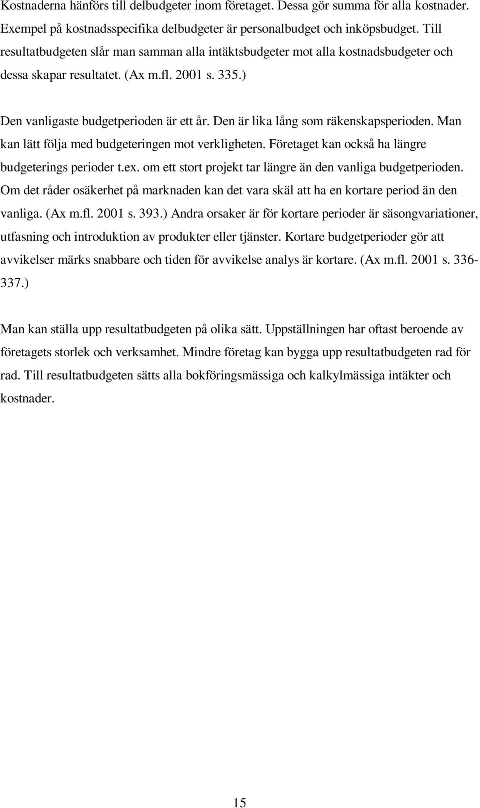 Den är lika lång som räkenskapsperioden. Man kan lätt följa med budgeteringen mot verkligheten. Företaget kan också ha längre budgeterings perioder t.ex.