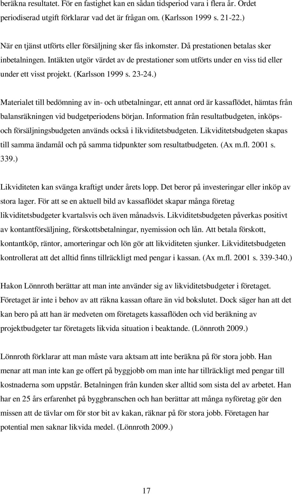 Intäkten utgör värdet av de prestationer som utförts under en viss tid eller under ett visst projekt. (Karlsson 1999 s. 23-24.