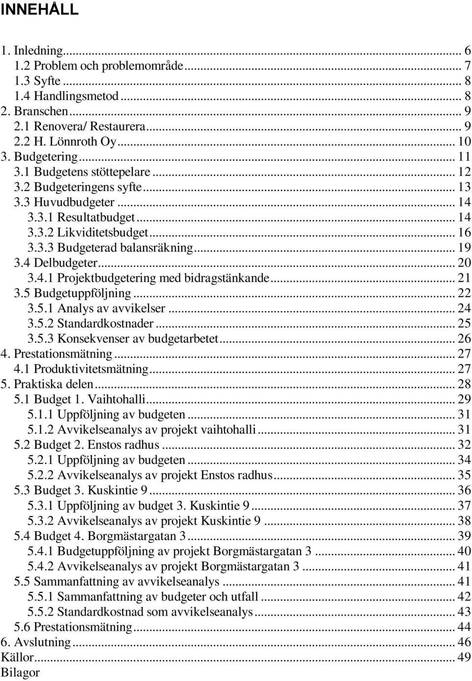 .. 20 3.4.1 Projektbudgetering med bidragstänkande... 21 3.5 Budgetuppföljning... 22 3.5.1 Analys av avvikelser... 24 3.5.2 Standardkostnader... 25 3.5.3 Konsekvenser av budgetarbetet... 26 4.