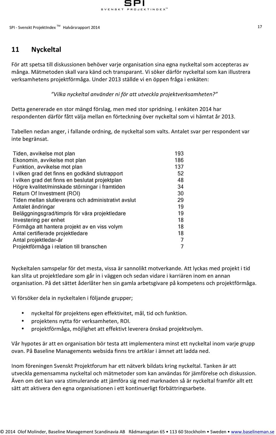 Under 2013 ställde vi en öppen fråga i enkäten: Vilka nyckeltal använder ni för att utveckla projektverksamheten? Detta genererade en stor mängd förslag, men med stor spridning.