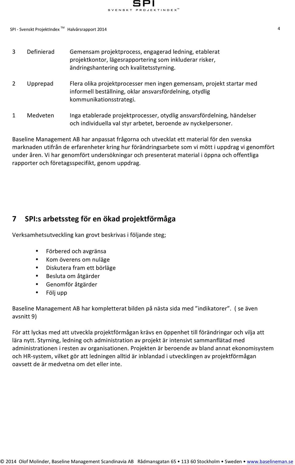 1 Medveten Inga etablerade projektprocesser, otydlig ansvarsfördelning, händelser och individuella val styr arbetet, beroende av nyckelpersoner.